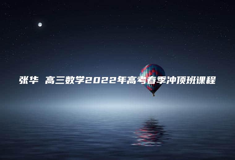 张华 高三数学2022年高考春季冲顶班课程