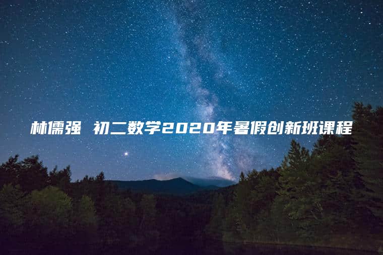 林儒强 初二数学2020年暑假创新班课程