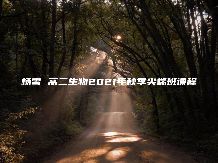 杨雪 高二生物2021年秋季尖端班课程