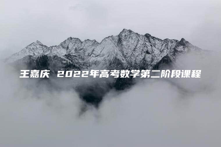 王嘉庆 2022年高考数学第二阶段课程