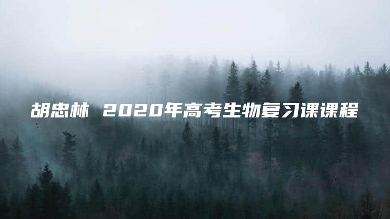 胡忠林 2020年高考生物复习课课程
