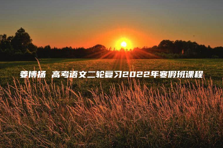 姜博扬 高考语文二轮复习2022年寒假班课程